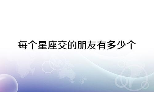 每个星座交的朋友有多少个