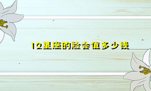 12星座的脸会值多少钱