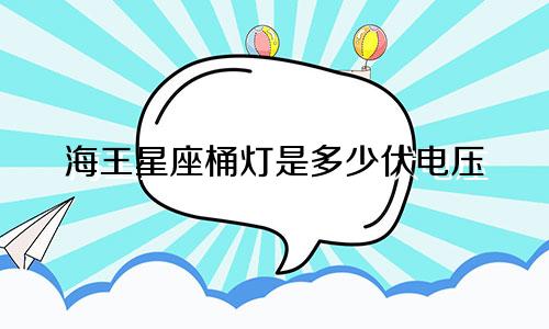 海王星座桶灯是多少伏电压