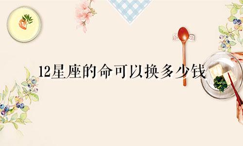 12星座的命可以换多少钱