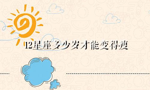 12星座多少岁才能变得瘦
