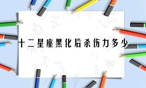 十二星座黑化后杀伤力多少