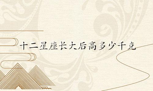 十二星座长大后高多少千克