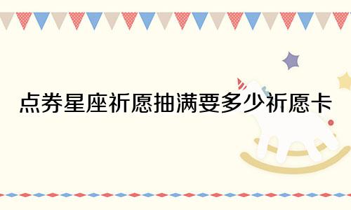 点券星座祈愿抽满要多少祈愿卡