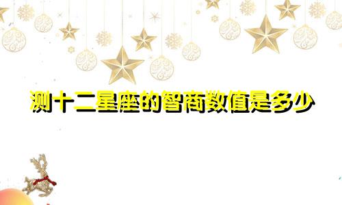 测十二星座的智商数值是多少