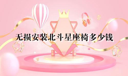 无损安装北斗星座椅多少钱