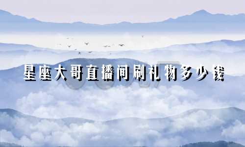 星座大哥直播间刷礼物多少钱