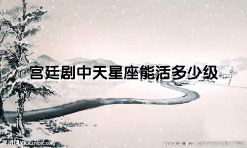 宫廷剧中天星座能活多少级