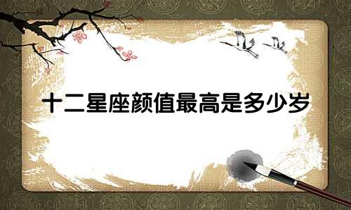 十二星座颜值最高是多少岁