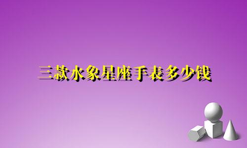 三款水象星座手表多少钱