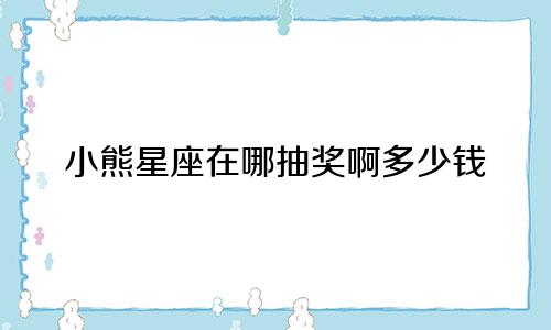 小熊星座在哪抽奖啊多少钱