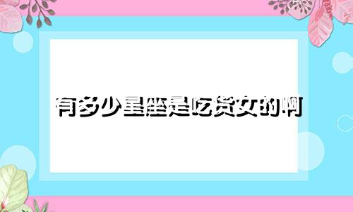 有多少星座是吃货女的啊