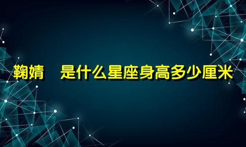 鞠婧祎是什么星座身高多少厘米