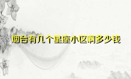烟台有几个星座小区啊多少钱
