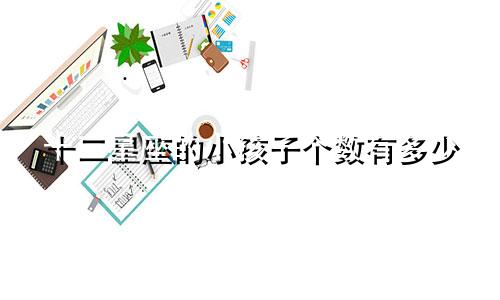 十二星座的小孩子个数有多少