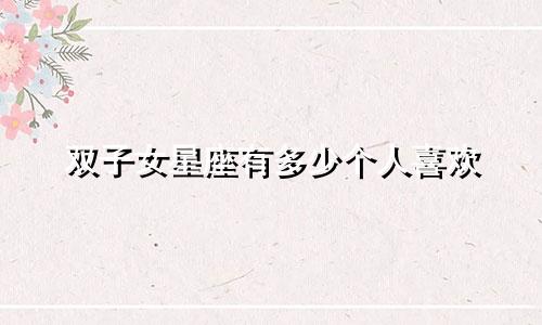 双子女星座有多少个人喜欢