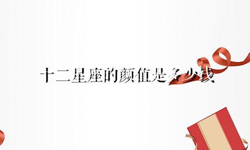十二星座的颜值是多少钱