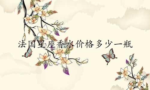法国星座香水价格多少一瓶