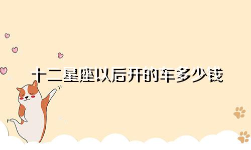 十二星座以后开的车多少钱