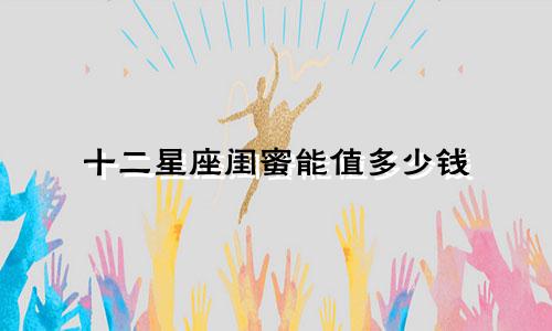 十二星座闺蜜能值多少钱