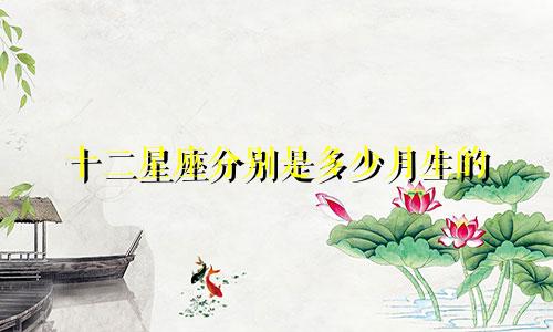 十二星座分别是多少月生的