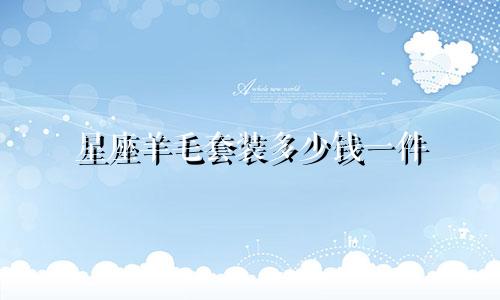 星座羊毛套装多少钱一件