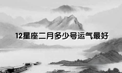 12星座二月多少号运气最好