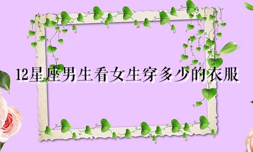 12星座男生看女生穿多少的衣服