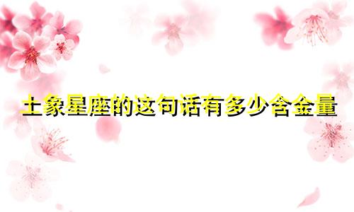 土象星座的这句话有多少含金量