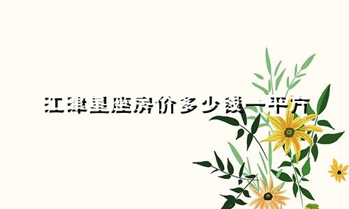 江津星座房价多少钱一平方