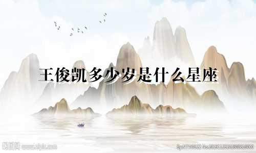 王俊凯多少岁是什么星座