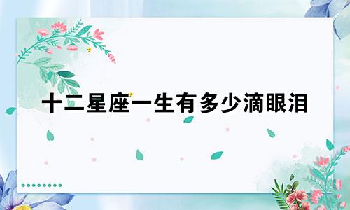十二星座一生有多少滴眼泪