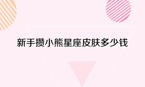 新手攒小熊星座皮肤多少钱