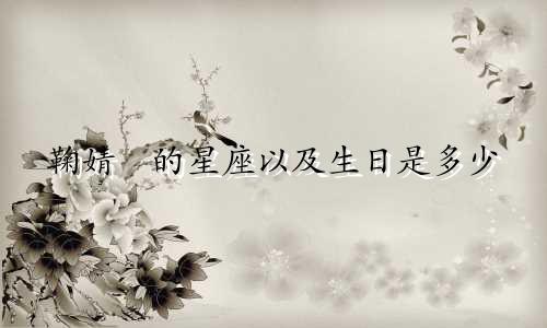 鞠婧祎的星座以及生日是多少