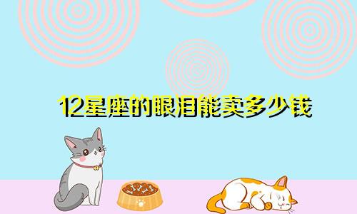12星座的眼泪能卖多少钱