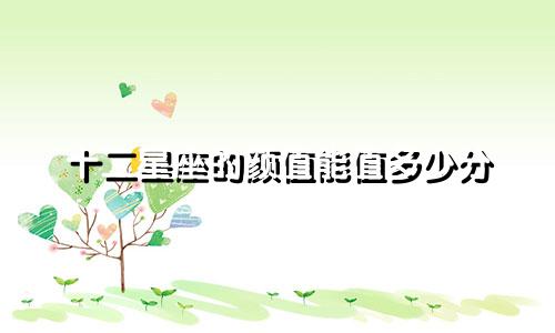 十二星座的颜值能值多少分