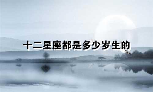 十二星座都是多少岁生的