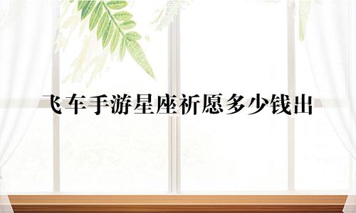 飞车手游星座祈愿多少钱出
