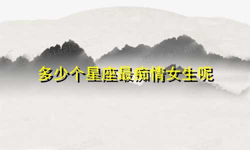 多少个星座最痴情女生呢