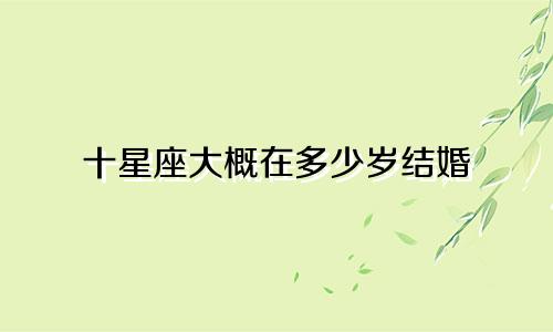 十星座大概在多少岁结婚