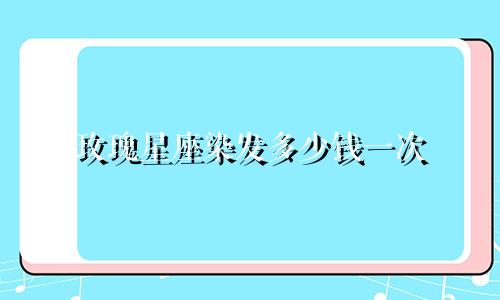 玫瑰星座染发多少钱一次