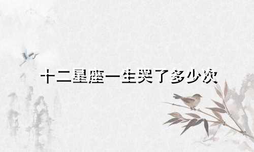 十二星座一生哭了多少次