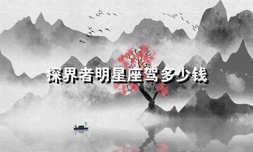 探界者明星座驾多少钱