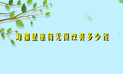 海福星座椅无损改装多少钱