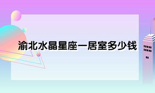 渝北水晶星座一居室多少钱