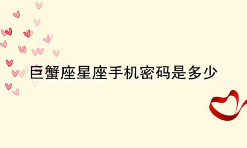 巨蟹座星座手机密码是多少
