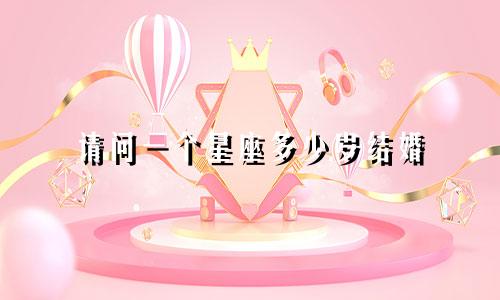 请问一个星座多少岁结婚