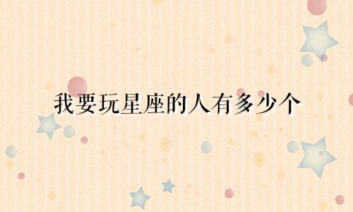 我要玩星座的人有多少个