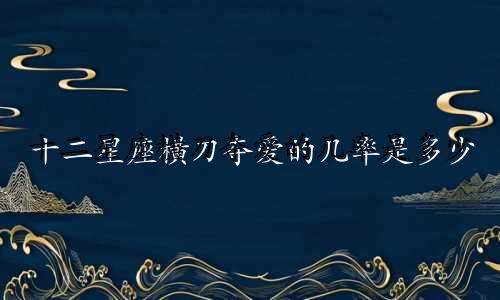 十二星座横刀夺爱的几率是多少