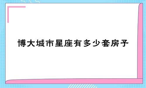 博大城市星座有多少套房子